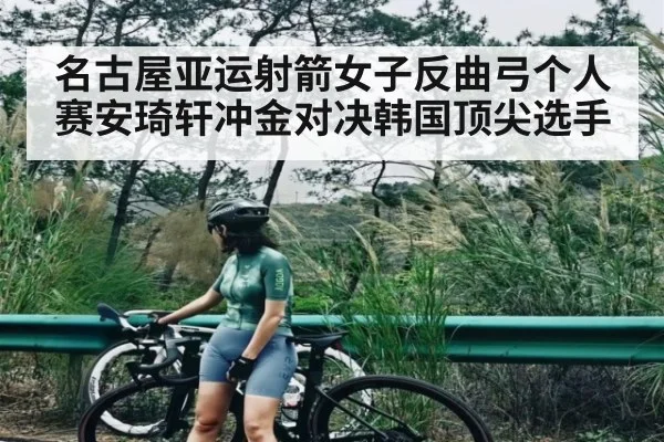 名古屋亚运射箭女子反曲弓个人赛安琦轩冲金对决韩国顶尖选手 | kaiyun